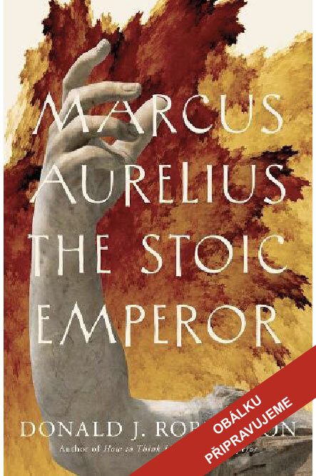 Připravujeme - Marcus Aurelius: stoický císař - Donald J. Robertson